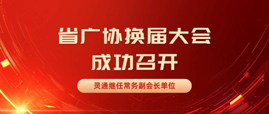 省廣協(xié)換屆大會(huì)成功召開！靈通繼任常務(wù)副會(huì)長(zhǎng)單位