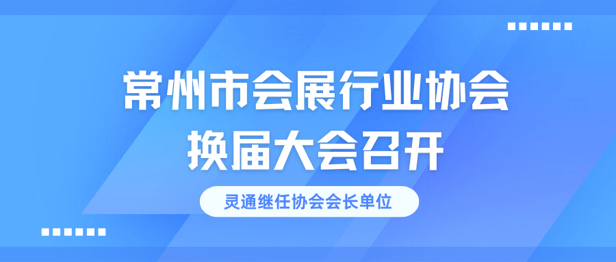 常州市會(huì)展行業(yè)協(xié)會(huì)換屆大會(huì)召開，靈通繼任協(xié)會(huì)會(huì)長(zhǎng)單位